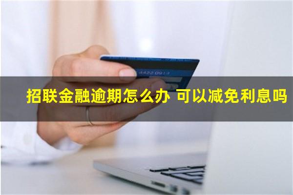 招联金融逾期怎么办 可以减免利息吗